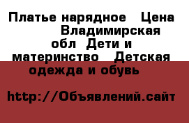 Платье нарядное › Цена ­ 400 - Владимирская обл. Дети и материнство » Детская одежда и обувь   